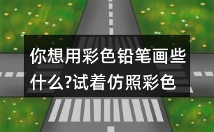 你想用彩色鉛筆畫些什么?試著仿照彩色的夢(mèng)第2小節(jié)或第3小節(jié)，把想畫的內(nèi)容用幾句話寫下來(lái)。