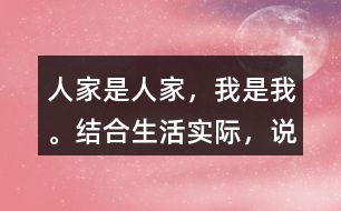 “人家是人家，我是我?！苯Y(jié)合生活實際，說說你是怎么理解這句話的