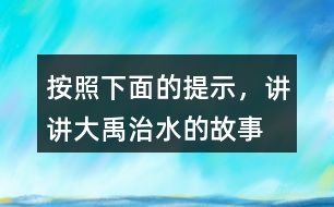 按照下面的提示，講講“大禹治水”的故事。