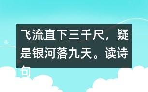 飛流直下三千尺，疑是銀河落九天。讀詩(shī)句，想畫(huà)面，再用自己的話(huà)說(shuō)一說(shuō)。