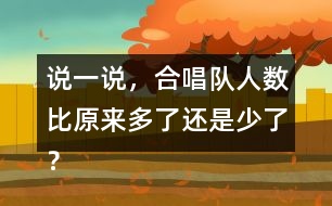 說一說，合唱隊人數(shù)比原來多了還是少了？