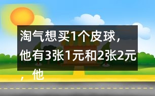 淘氣想買1個皮球，他有3張1元和2張2元，他可以怎樣付錢？