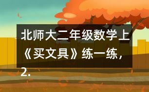 北師大二年級數(shù)學上《買文具》練一練，2.填一填。
