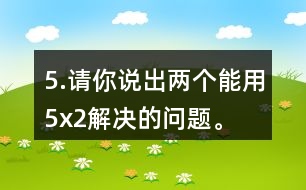 5.請你說出兩個能用5x2解決的問題。