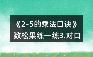 《2-5的乘法口訣》數(shù)松果練一練3.對(duì)口令