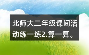 北師大二年級(jí)課間活動(dòng)練一練2.算一算。