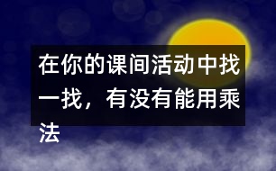 在你的課間活動(dòng)中找一找，有沒有能用乘法解決的問題？