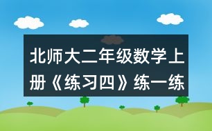 北師大二年級數(shù)學(xué)上冊《練習(xí)四》練一練習(xí)題及答案1.填一填。