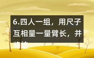 6.四人一組，用尺子互相量一量臂長(zhǎng)，并將結(jié)果填在表中。