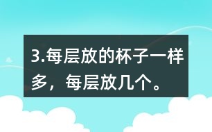 3.每層放的杯子一樣多，每層放幾個。