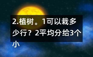 2.植樹。（1）可以栽多少行？（2）平均分給3個小組去栽，每組栽多少棵？