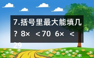 7.括號里最大能填幾？8×（  ）＜70  6×（  ）＜29