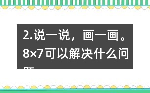 2.說一說，畫一畫。8×7可以解決什么問題？35÷5呢？