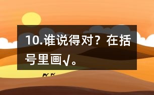 10.誰說得對？在括號里畫“√”。