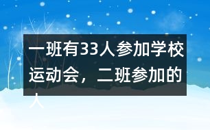 一班有33人參加學(xué)校運動會，二班參加的人數(shù)比一班多4人。