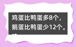 雞蛋比鴨蛋多8個，鵝蛋比鴨蛋少12個。雞蛋有多少個？鵝蛋呢？