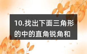 10.找出下面三角形的中的直角、銳角和鈍角。你有什么發(fā)現(xiàn)？