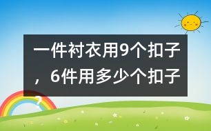 一件襯衣用9個(gè)扣子，6件用多少個(gè)扣子？