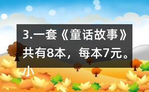 3.一套《童話故事》共有8本，每本7元。小亮買一套，需要多少錢?