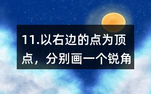 11.以右邊的點為頂點，分別畫一個銳角、直角和鈍角。