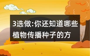 3、選做:你還知道哪些植物傳播種子的方法?可以選用下面的詞語，仿照課文說一說。