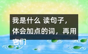 我是什么 讀句子，體會(huì)加點(diǎn)的詞，再用它們說句子。 課后練習(xí)題答案