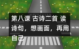 第八課 古詩二首 讀詩句，想畫面，再用自己的話說一說。