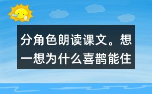 分角色朗讀課文。想一想：為什么喜鵲能住在溫暖的窩里，寒號鳥卻凍死了?