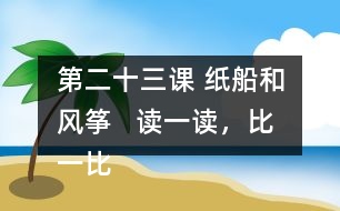 第二十三課 紙船和風箏   讀一讀，比一比。