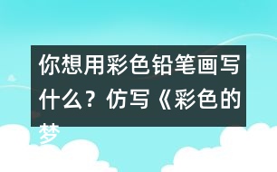 你想用彩色鉛筆畫寫什么？仿寫《彩色的夢(mèng)》第二小節(jié)的內(nèi)容