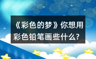 《彩色的夢(mèng)》你想用彩色鉛筆畫(huà)些什么?試著仿照第2小節(jié)或第3小節(jié),畫(huà)出來(lái)