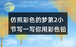 仿照彩色的夢第2小節(jié),寫一寫你用彩色鉛筆畫出的內(nèi)容