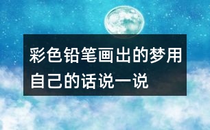 彩色鉛筆畫出的夢用自己的話說一說