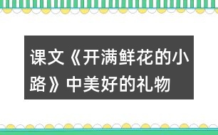 課文《開滿鮮花的小路》中“美好的禮物”指的是什么？