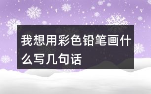 我想用彩色鉛筆畫什么寫幾句話