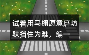 試著用馬棚,愿意,磨坊,馱,擋住為難，編一個(gè)小馬過河的故事