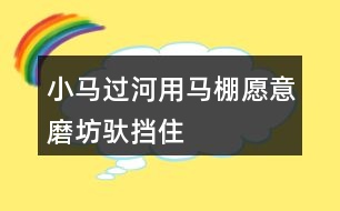 小馬過河用馬棚、愿意、磨坊、馱、擋住、為難、突然、動(dòng)腦筋、小心講故事