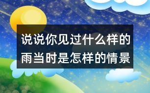 說說你見過什么樣的雨當時是怎樣的情景