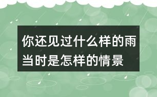 你還見過什么樣的雨當(dāng)時是怎樣的情景