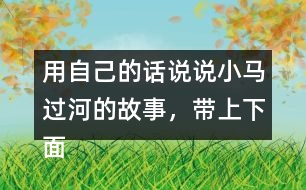 用自己的話說說小馬過河的故事，帶上下面這些詞語