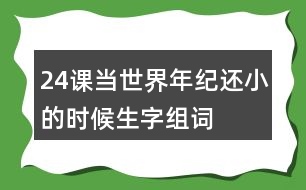 24課當(dāng)世界年紀(jì)還小的時候生字組詞