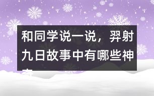 和同學(xué)說(shuō)一說(shuō)，羿射九日故事中有哪些神奇的內(nèi)容