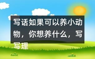 寫話：如果可以養(yǎng)小動物，你想養(yǎng)什么，寫寫理由