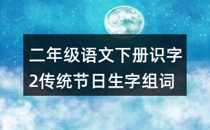 二年級語文下冊識字2：傳統(tǒng)節(jié)日生字組詞