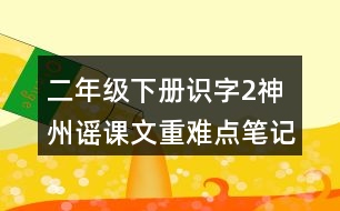 二年級(jí)下冊識(shí)字2：神州謠課文重難點(diǎn)筆記