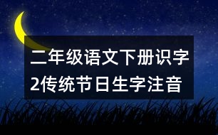 二年級語文下冊識字2：傳統(tǒng)節(jié)日生字注音考前訓(xùn)練答案