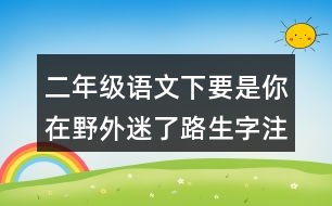 二年級(jí)語(yǔ)文下要是你在野外迷了路生字注意專(zhuān)項(xiàng)訓(xùn)練答案