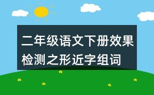 二年級(jí)語文下冊(cè)效果檢測(cè)之形近字組詞