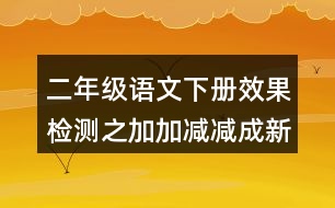 二年級(jí)語文下冊(cè)效果檢測(cè)之加加減減成新字練習(xí)