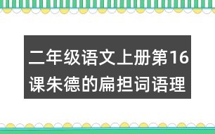 二年級(jí)語(yǔ)文上冊(cè)第16課朱德的扁擔(dān)詞語(yǔ)理解及造句